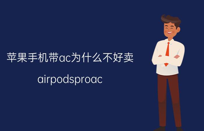 苹果手机带ac为什么不好卖 airpodsproac 值得买吗？